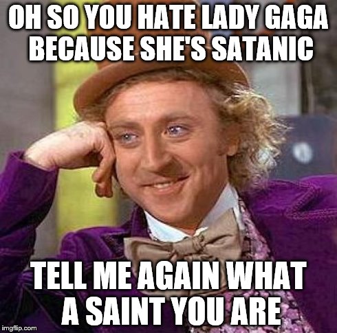 Creepy Condescending Wonka | OH SO YOU HATE LADY GAGA BECAUSE SHE'S SATANIC TELL ME AGAIN WHAT A SAINT YOU ARE | image tagged in memes,creepy condescending wonka | made w/ Imgflip meme maker