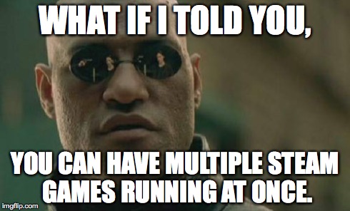 Matrix Morpheus Meme | WHAT IF I TOLD YOU, YOU CAN HAVE MULTIPLE STEAM GAMES RUNNING AT ONCE. | image tagged in memes,matrix morpheus | made w/ Imgflip meme maker