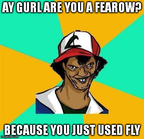 Dat Ash | AY GURL ARE YOU A FEAROW? BECAUSE YOU JUST USED FLY | image tagged in dat ash,pokemon | made w/ Imgflip meme maker