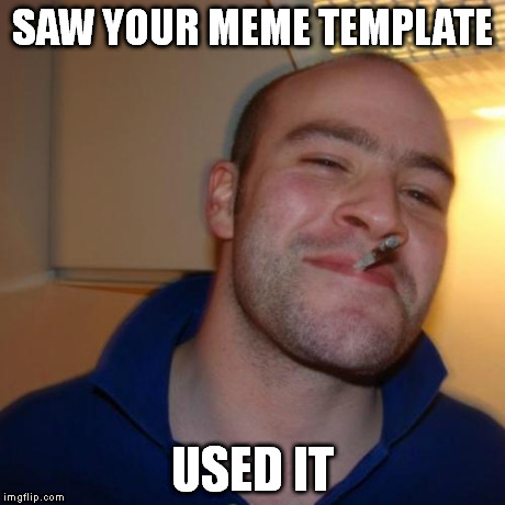 Good Guy Greg Meme | SAW YOUR MEME TEMPLATE USED IT | image tagged in memes,good guy greg | made w/ Imgflip meme maker