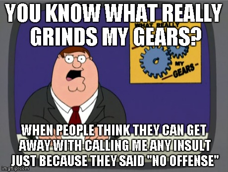 Peter Griffin News | YOU KNOW WHAT REALLY GRINDS MY GEARS? WHEN PEOPLE THINK THEY CAN GET AWAY WITH CALLING ME ANY INSULT JUST BECAUSE THEY SAID "NO OFFENSE" | image tagged in memes,peter griffin news | made w/ Imgflip meme maker