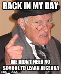 BACK IN MY DAY WE DIDN'T NEED NO SCHOOL TO LEARN ALGEBRA | image tagged in back in my day | made w/ Imgflip meme maker