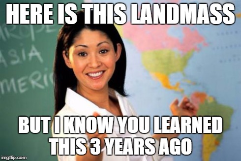 Unhelpful High School Teacher | HERE IS THIS LANDMASS BUT I KNOW YOU LEARNED THIS 3 YEARS AGO | image tagged in memes,unhelpful high school teacher | made w/ Imgflip meme maker