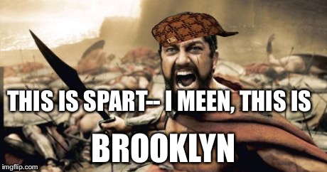 New city | THIS IS SPART-- I MEEN, THIS IS BROOKLYN | image tagged in memes,sparta leonidas,scumbag | made w/ Imgflip meme maker