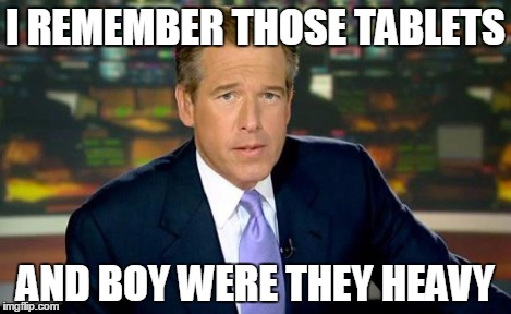 Brian Williams Was There Meme | I REMEMBER THOSE TABLETS AND BOY WERE THEY HEAVY | image tagged in memes,brian williams was there | made w/ Imgflip meme maker