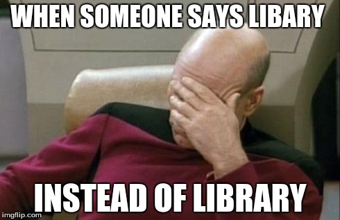 Captain Picard Facepalm | WHEN SOMEONE SAYS LIBARY INSTEAD OF LIBRARY | image tagged in memes,captain picard facepalm | made w/ Imgflip meme maker