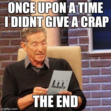 Maury Lie Detector Meme | ONCE UPON A TIME I DIDNT GIVE A CRAP THE END | image tagged in memes,maury lie detector | made w/ Imgflip meme maker