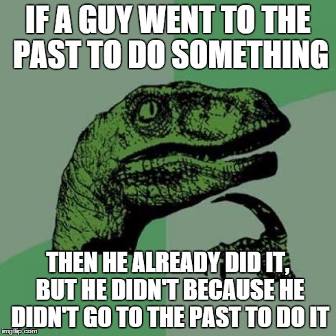 Time Paradox | IF A GUY WENT TO THE PAST TO DO SOMETHING THEN HE ALREADY DID IT, BUT HE DIDN'T BECAUSE HE DIDN'T GO TO THE PAST TO DO IT | image tagged in memes,philosoraptor | made w/ Imgflip meme maker