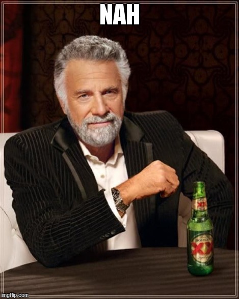 The Most Interesting Man In The World Meme | NAH | image tagged in memes,the most interesting man in the world | made w/ Imgflip meme maker