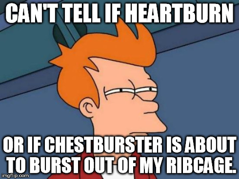 Futurama Fry | CAN'T TELL IF HEARTBURN OR IF CHESTBURSTER IS ABOUT TO BURST OUT OF MY RIBCAGE. | image tagged in memes,futurama fry | made w/ Imgflip meme maker