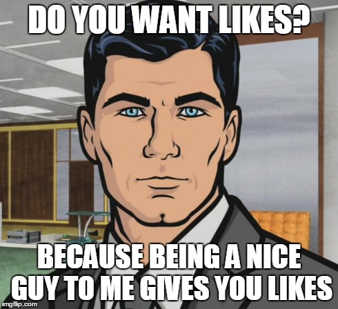 Whenever people give positive and cheerful comments on my posts and comments | DO YOU WANT LIKES? BECAUSE BEING A NICE GUY TO ME GIVES YOU LIKES | image tagged in memes,archer,likes | made w/ Imgflip meme maker