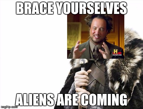 Brace Yourselves X is Coming | BRACE YOURSELVES ALIENS ARE COMING | image tagged in memes,brace yourselves x is coming,ancient aliens | made w/ Imgflip meme maker