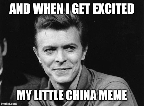 AND WHEN I GET EXCITED MY LITTLE CHINA MEME | image tagged in laughing bowie | made w/ Imgflip meme maker