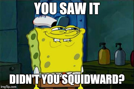 Don't You Squidward Meme | YOU SAW IT DIDN'T YOU SQUIDWARD? | image tagged in memes,dont you squidward | made w/ Imgflip meme maker