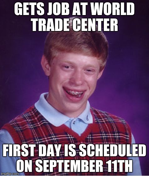 Bad Luck Brian Meme | GETS JOB AT WORLD TRADE CENTER FIRST DAY IS SCHEDULED ON SEPTEMBER 11TH | image tagged in memes,bad luck brian | made w/ Imgflip meme maker