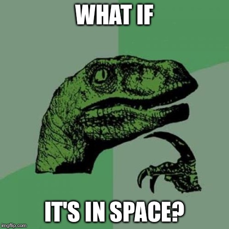 Philosoraptor Meme | WHAT IF IT'S IN SPACE? | image tagged in memes,philosoraptor | made w/ Imgflip meme maker