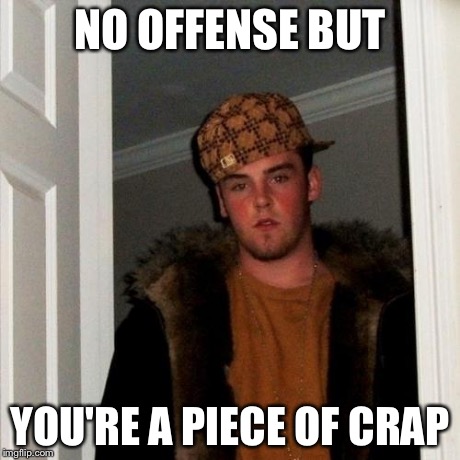 Scumbag Steve Meme | NO OFFENSE BUT YOU'RE A PIECE OF CRAP | image tagged in memes,scumbag steve | made w/ Imgflip meme maker