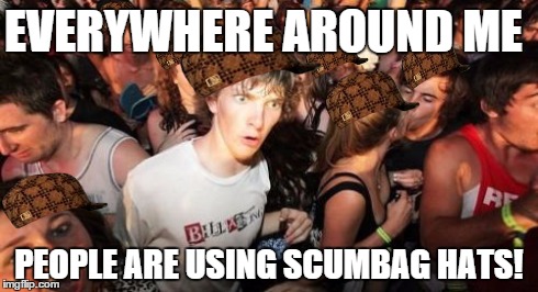 Sudden Clarity Clarence Meme | EVERYWHERE AROUND ME PEOPLE ARE USING SCUMBAG HATS! | image tagged in memes,sudden clarity clarence,scumbag | made w/ Imgflip meme maker