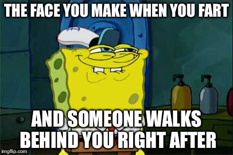 Don't You Squidward Meme | THE FACE YOU MAKE WHEN YOU FART AND SOMEONE WALKS BEHIND YOU RIGHT AFTER | image tagged in memes,dont you squidward | made w/ Imgflip meme maker