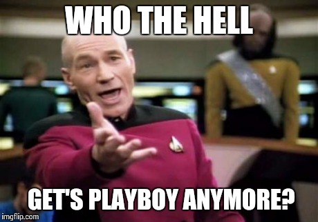 Picard Wtf Meme | WHO THE HELL GET'S PLAYBOY ANYMORE? | image tagged in memes,picard wtf | made w/ Imgflip meme maker