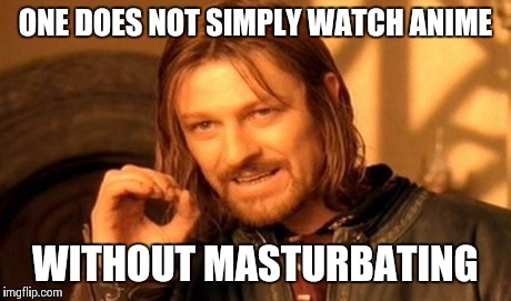 One Does Not Simply Meme | ONE DOES NOT SIMPLY WATCH ANIME WITHOUT MASTURBATING | image tagged in memes,one does not simply | made w/ Imgflip meme maker