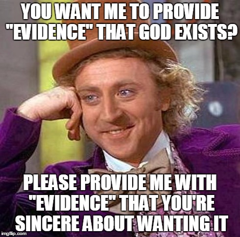 Creepy Condescending Wonka Meme | YOU WANT ME TO PROVIDE "EVIDENCE" THAT GOD EXISTS? PLEASE PROVIDE ME WITH "EVIDENCE" THAT YOU'RE SINCERE ABOUT WANTING IT | image tagged in memes,creepy condescending wonka | made w/ Imgflip meme maker