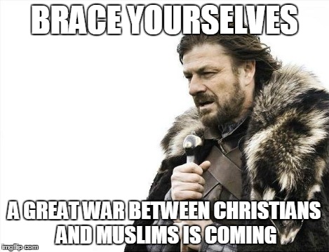 Brace Yourselves X is Coming Meme | BRACE YOURSELVES A GREAT WAR BETWEEN CHRISTIANS AND MUSLIMS IS COMING | image tagged in memes,brace yourselves x is coming | made w/ Imgflip meme maker