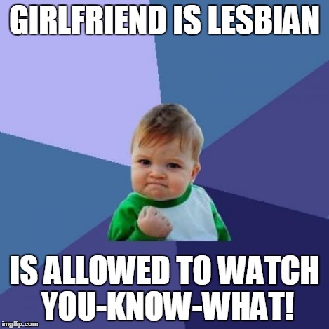 Success Kid Meme | GIRLFRIEND IS LESBIAN IS ALLOWED TO WATCH YOU-KNOW-WHAT! | image tagged in memes,success kid | made w/ Imgflip meme maker