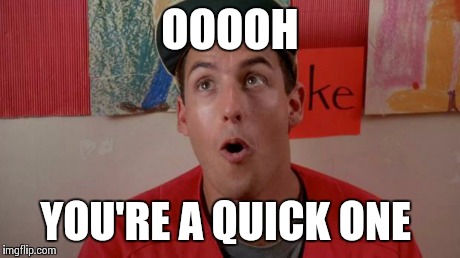 Billy Madison Quick One | OOOOH YOU'RE A QUICK ONE | image tagged in billy madison quick one | made w/ Imgflip meme maker