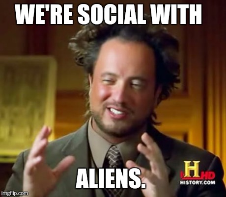 Ancient Aliens Meme | WE'RE SOCIAL WITH ALIENS. | image tagged in memes,ancient aliens | made w/ Imgflip meme maker