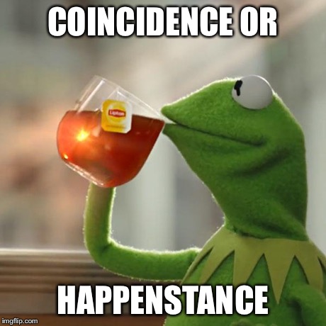 But That's None Of My Business Meme | COINCIDENCE OR HAPPENSTANCE | image tagged in memes,but thats none of my business,kermit the frog | made w/ Imgflip meme maker