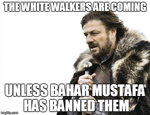 Brace Yourselves X is Coming Meme | THE WHITE WALKERS ARE COMING UNLESS BAHAR MUSTAFA HAS BANNED THEM | image tagged in memes,brace yourselves x is coming | made w/ Imgflip meme maker