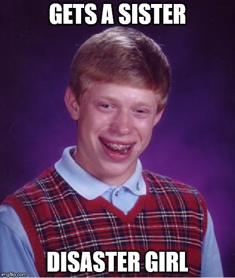 Bad Luck Brian | GETS A SISTER DISASTER GIRL | image tagged in memes,bad luck brian | made w/ Imgflip meme maker