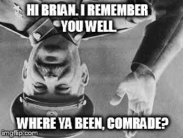 HI BRIAN. I REMEMBER YOU WELL. WHERE YA BEEN, COMRADE? | image tagged in stalin | made w/ Imgflip meme maker