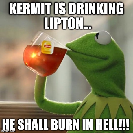 But That's None Of My Business Meme | KERMIT IS DRINKING LIPTON... HE SHALL BURN IN HELL!!! | image tagged in memes,but thats none of my business,kermit the frog | made w/ Imgflip meme maker