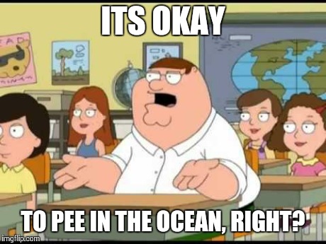 peter griffin | ITS OKAY TO PEE IN THE OCEAN, RIGHT? | image tagged in peter griffin | made w/ Imgflip meme maker