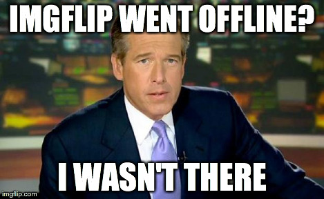 Brian Williams Was There Meme | IMGFLIP WENT OFFLINE? I WASN'T THERE | image tagged in memes,brian williams was there | made w/ Imgflip meme maker