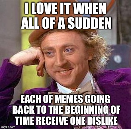Someone out there doesn't like me | I LOVE IT WHEN ALL OF A SUDDEN EACH OF MEMES GOING BACK TO THE BEGINNING OF TIME RECEIVE ONE DISLIKE | image tagged in memes,creepy condescending wonka | made w/ Imgflip meme maker