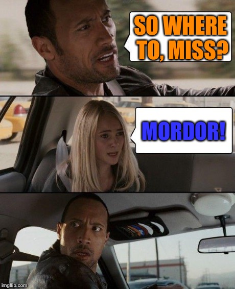 The Rock Driving Meme | SO WHERE TO, MISS? MORDOR! | image tagged in memes,the rock driving | made w/ Imgflip meme maker