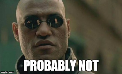 Matrix Morpheus Meme | PROBABLY NOT | image tagged in memes,matrix morpheus | made w/ Imgflip meme maker