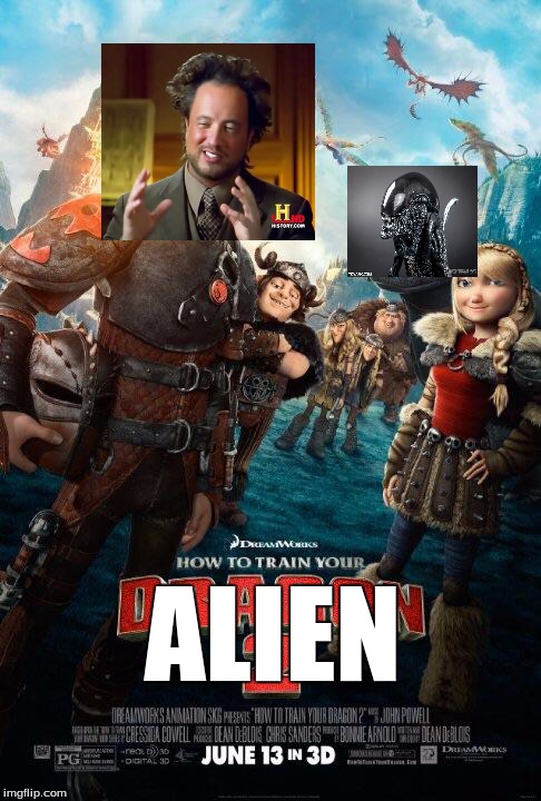 How to train your dragon 2 | ALIEN | image tagged in how to train your dragon 2,ancient aliens | made w/ Imgflip meme maker
