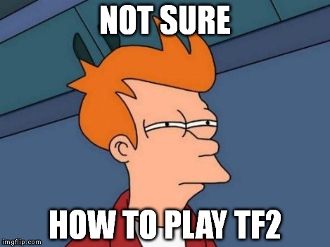 Futurama Fry Meme | NOT SURE HOW TO PLAY TF2 | image tagged in memes,futurama fry | made w/ Imgflip meme maker