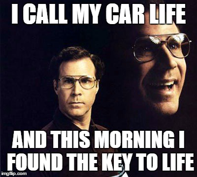 Will Ferrell | I CALL MY CAR LIFE AND THIS MORNING I FOUND THE KEY TO LIFE | image tagged in memes,will ferrell | made w/ Imgflip meme maker