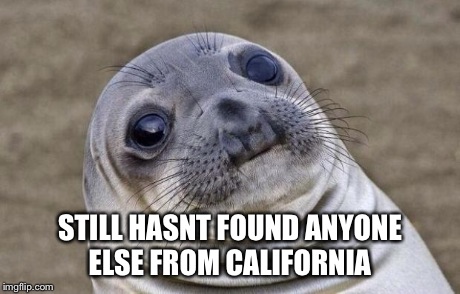 Awkward Moment Sealion Meme | STILL HASNT FOUND ANYONE ELSE FROM CALIFORNIA | image tagged in memes,awkward moment sealion | made w/ Imgflip meme maker