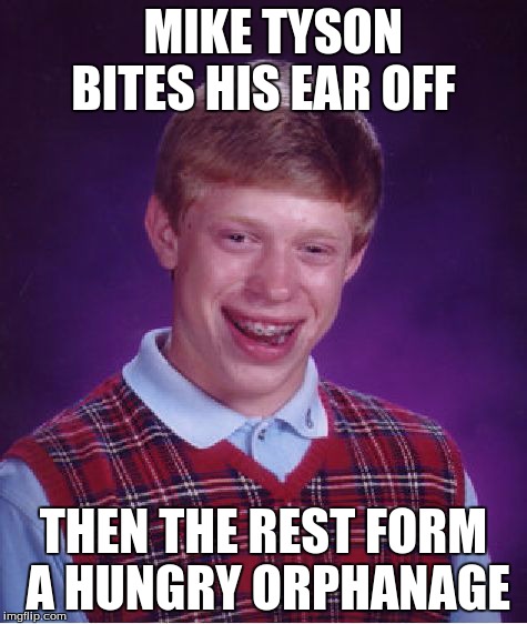 Bad Luck Brian | MIKE TYSON BITES HIS EAR OFF THEN THE REST FORM A HUNGRY ORPHANAGE | image tagged in memes,bad luck brian | made w/ Imgflip meme maker