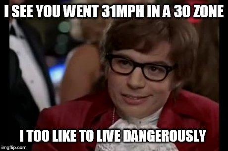 I Too Like To Live Dangerously | I SEE YOU WENT 31MPH IN A 30 ZONE I TOO LIKE TO LIVE DANGEROUSLY | image tagged in memes,i too like to live dangerously | made w/ Imgflip meme maker