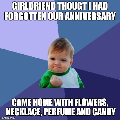 Success Kid Meme | GIRLDRIEND THOUGT I HAD FORGOTTEN OUR ANNIVERSARY CAME HOME WITH FLOWERS, NECKLACE, PERFUME AND CANDY | image tagged in memes,success kid | made w/ Imgflip meme maker