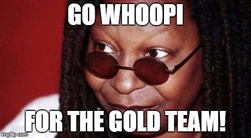 Whoopi Goldberg | GO WHOOPI FOR THE GOLD TEAM! | image tagged in whoopi goldberg | made w/ Imgflip meme maker