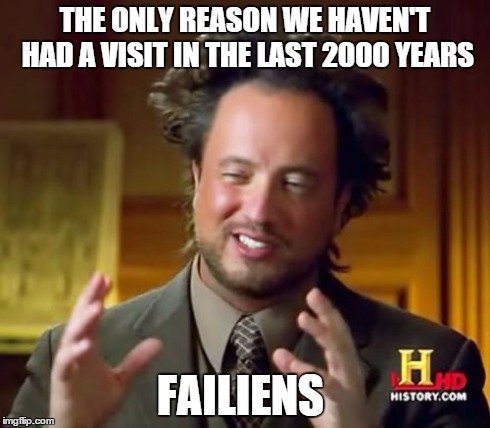 Ancient Aliens | THE ONLY REASON WE HAVEN'T HAD A VISIT IN THE LAST 2000 YEARS FAILIENS | image tagged in memes,ancient aliens | made w/ Imgflip meme maker