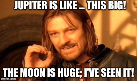 One Does Not Simply Meme | JUPITER IS LIKE ... THIS BIG! THE MOON IS HUGE; I'VE SEEN IT! | image tagged in memes,one does not simply | made w/ Imgflip meme maker